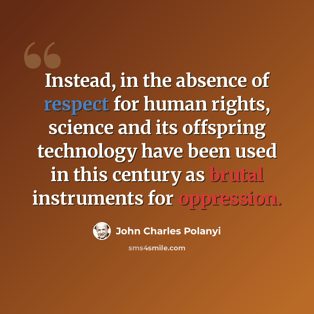 “Instead, in the absence of respect for human rights, science and its offspring technology have been used in this century as brutal instruments for oppression.” quote by John Charles Polanyi