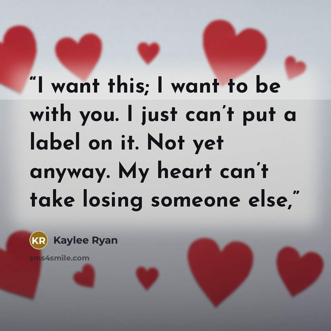 “I want this; I want to be with you. I just can’t put a label on it. Not yet anyway. My heart can’t take losing someone else,” quote by Kaylee Ryan