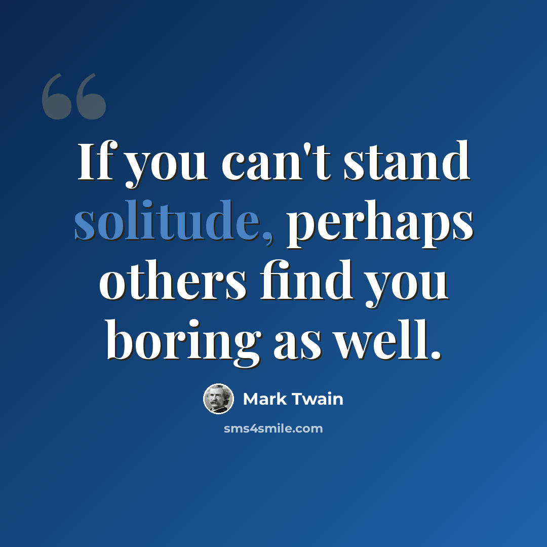 “If you can't stand solitude, perhaps others find you boring as well.” quote by Mark Twain