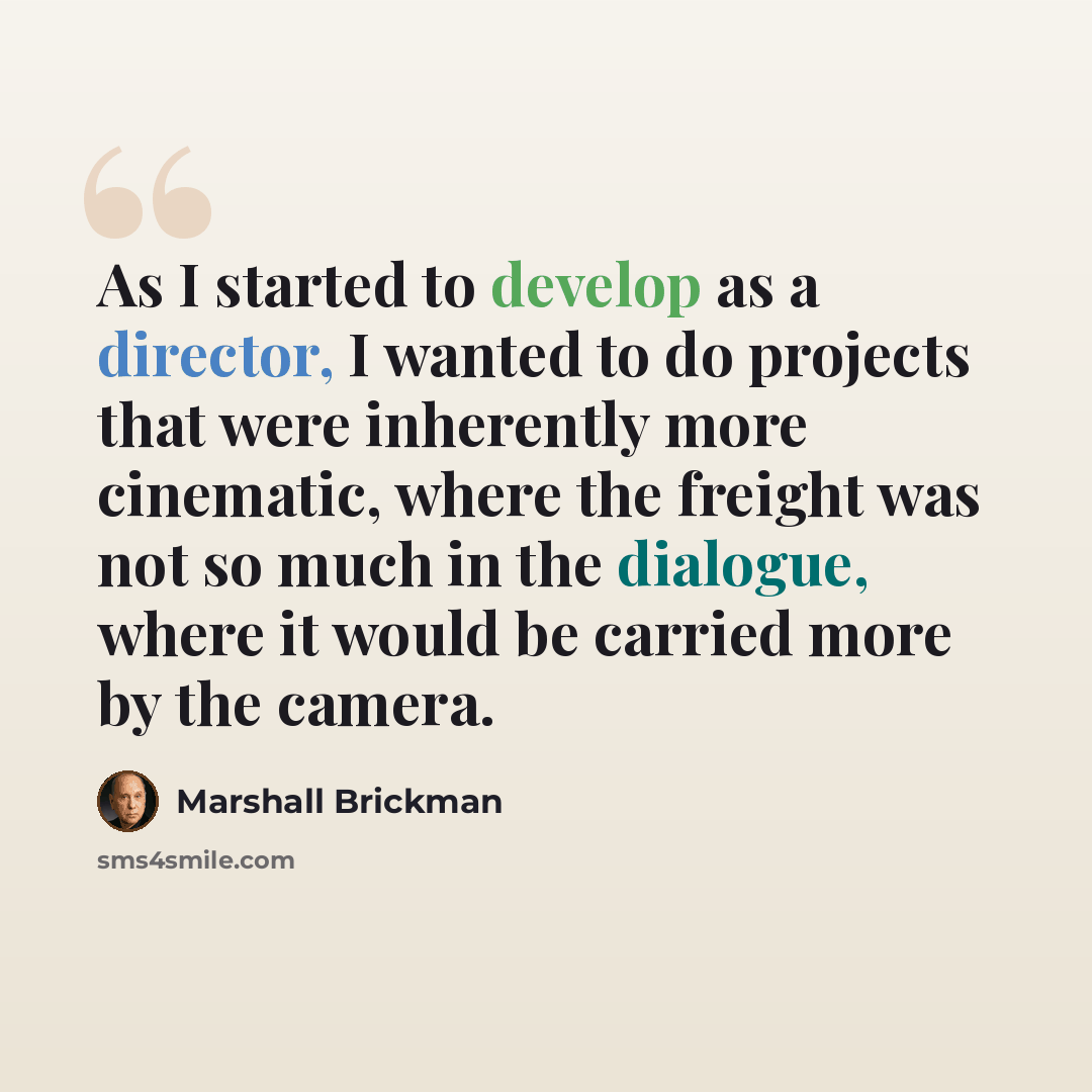 “As I started to develop as a director, I wanted to do projects that were inherently more cinematic, where the freight was not so much in the dialogue, where it would be carried more by the camera.” quote by Marshall Brickman