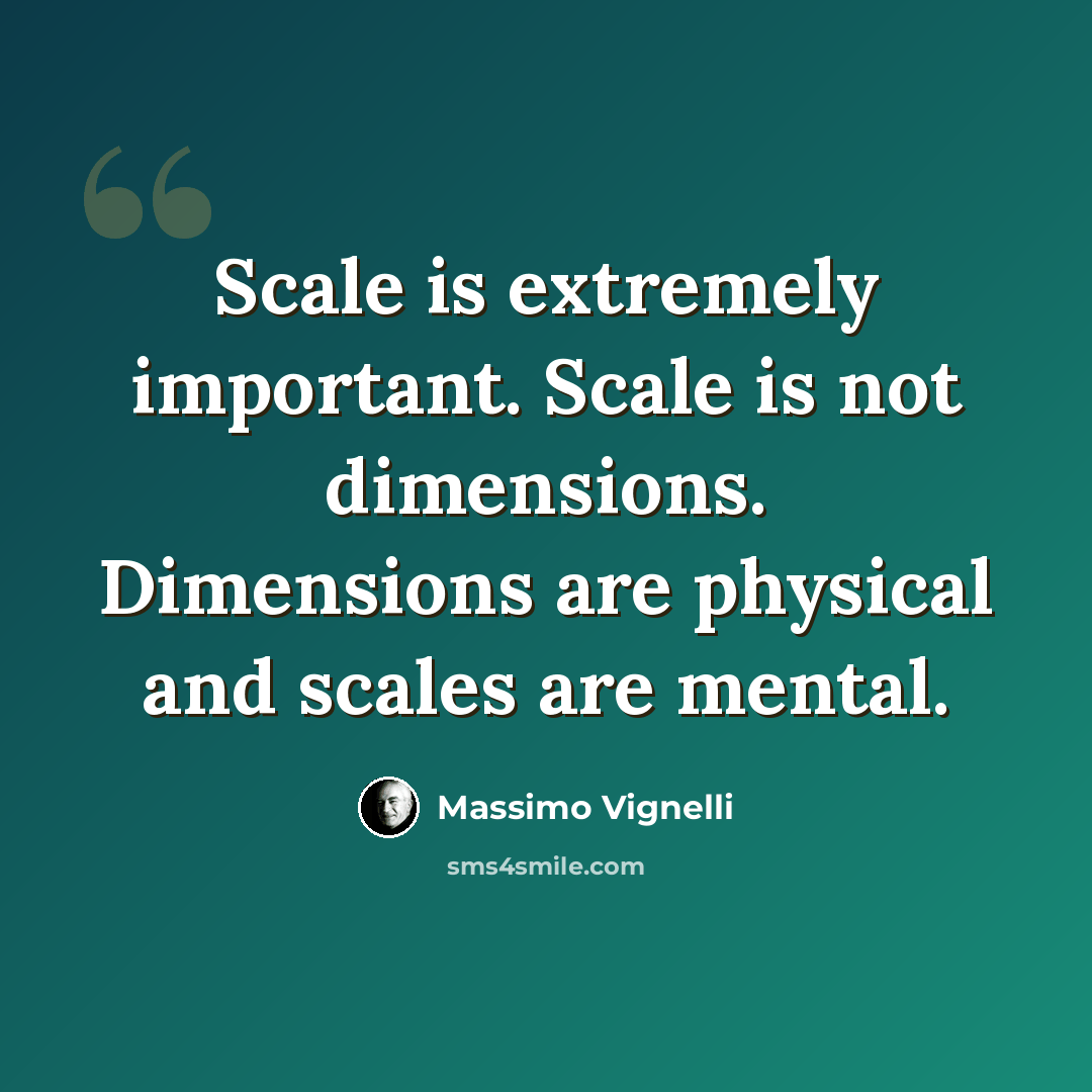 “Scale is extremely important. Scale is not dimensions. Dimensions are physical and scales are mental.” quote by Massimo Vignelli