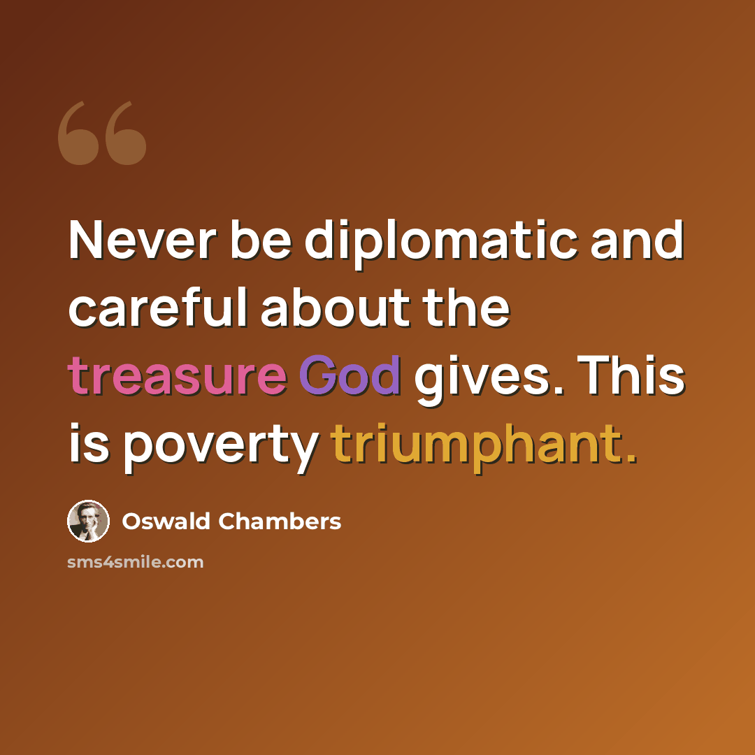 “Never be diplomatic and careful about the treasure God gives. This is poverty triumphant.” quote by Oswald Chambers