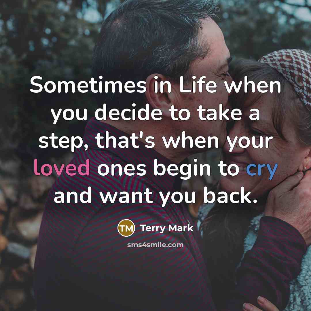 “Sometimes in Life when you decide to take a step, that's when your loved ones begin to cry and want you back.” quote by Terry Mark
