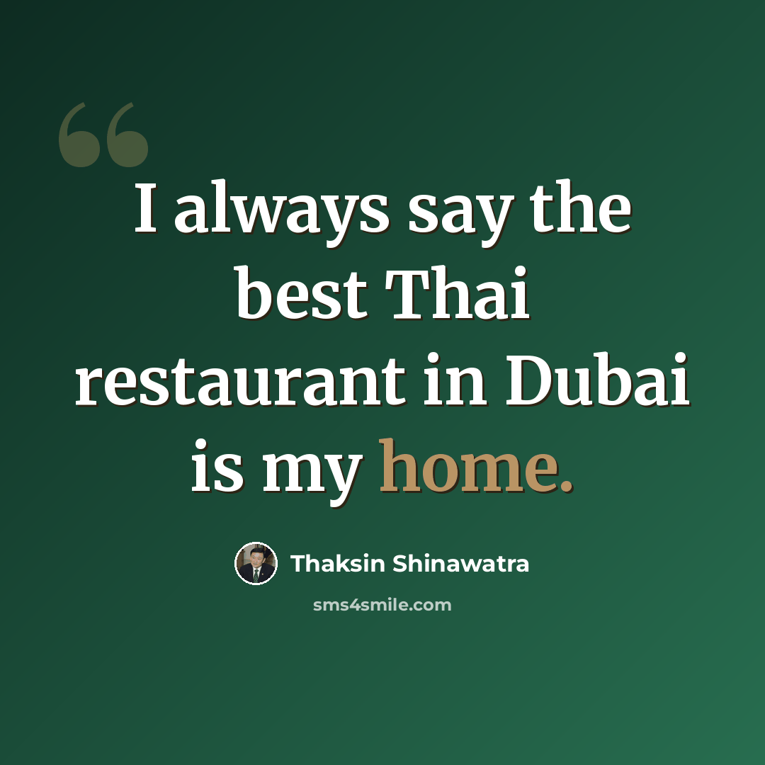 “I always say the best Thai restaurant in Dubai is my home.” quote by Thaksin Shinawatra