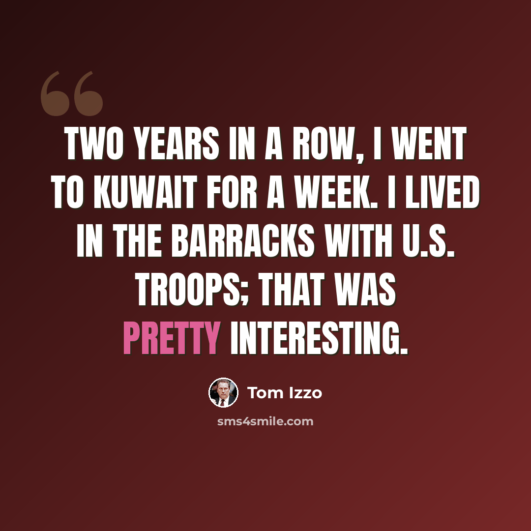 “Two years in a row, I went to Kuwait for a week. I lived in the barracks with U.S. troops; that was pretty interesting.” quote by Tom Izzo