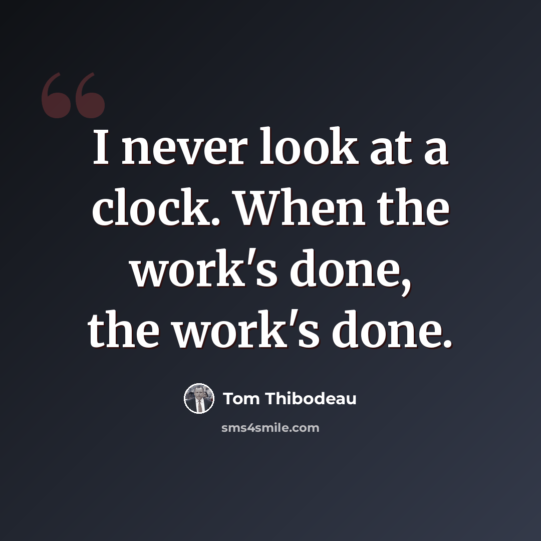 “I never look at a clock. When the work's done, the work's done.” quote by Tom Thibodeau