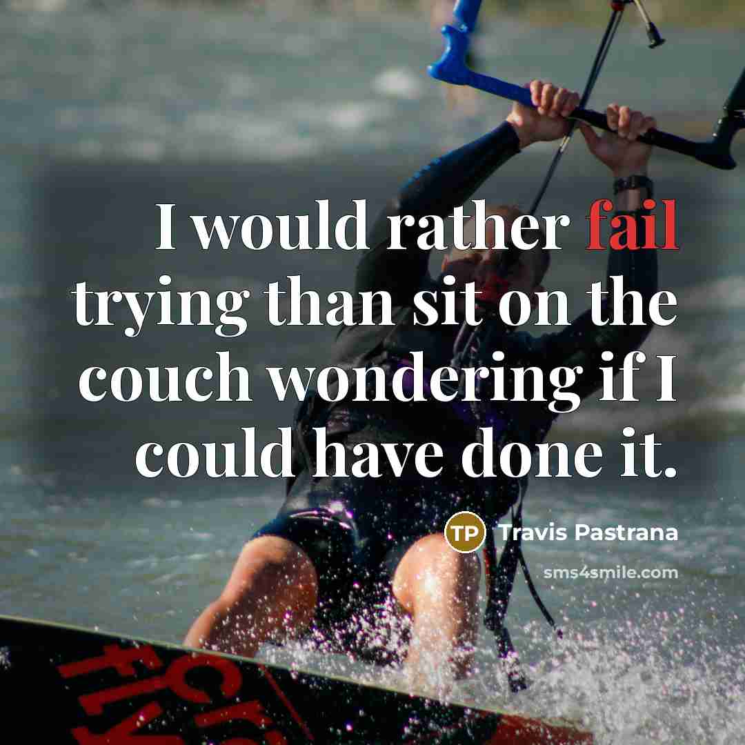 “I would rather fail trying than sit on the couch wondering if I could have done it.” quote by Travis Pastrana