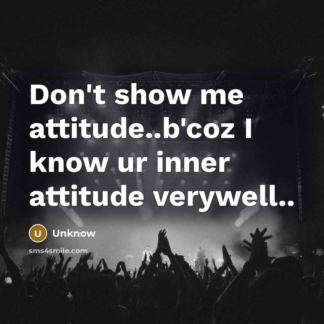 “Don't show me attitude..b'coz I know ur inner attitude verywell..” quote by Unknow