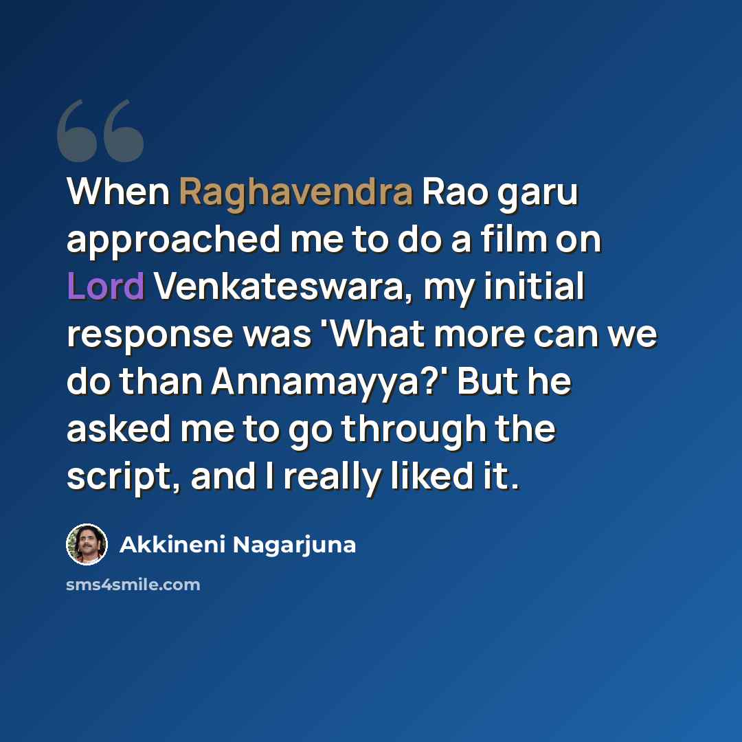 “When Raghavendra Rao garu approached me to do a film on Lord Venkateswara, my initial response was 'What more can we do than Annamayya?' But he asked me to go through the script, and I really liked it.” quote by Akkineni Nagarjuna