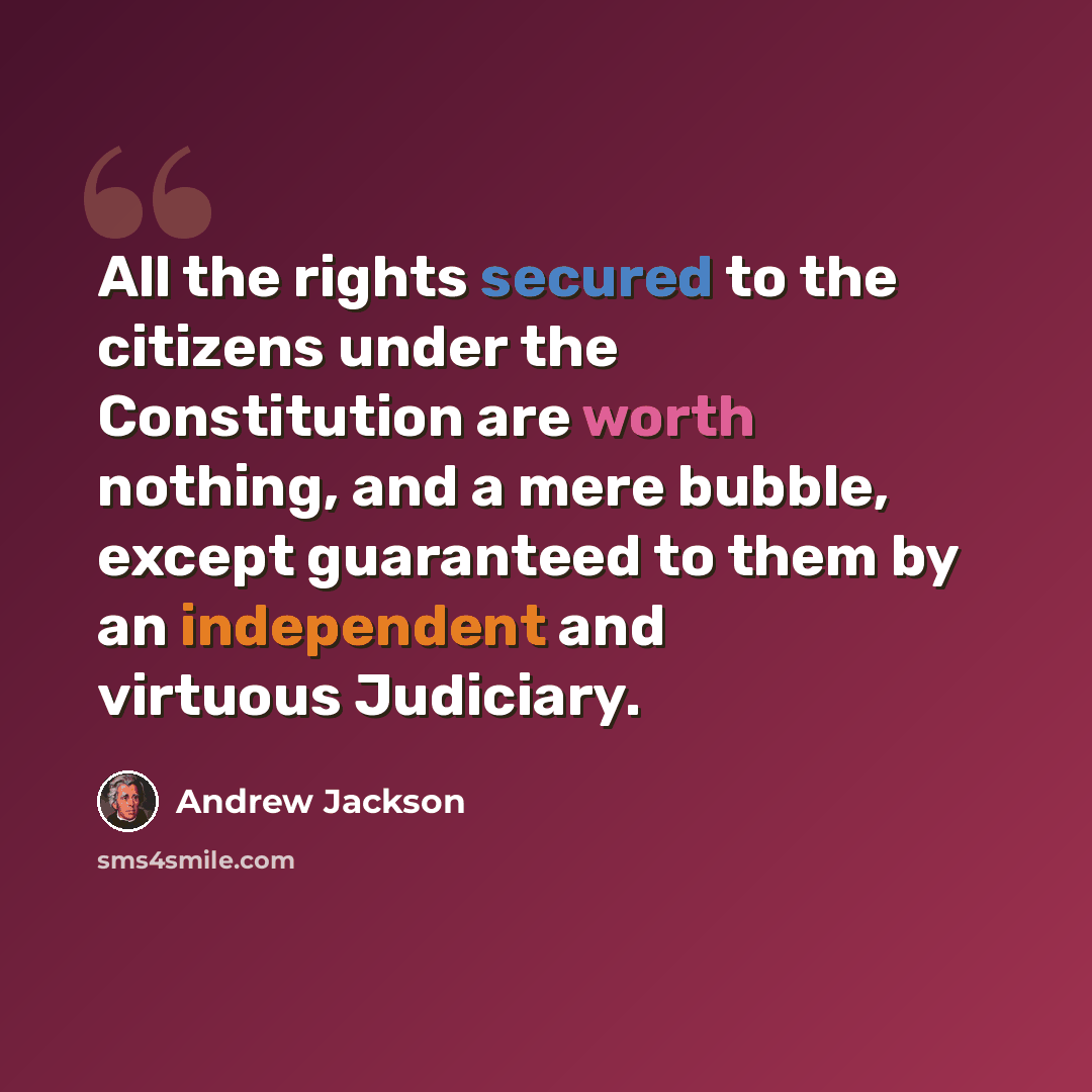 “All the rights secured to the citizens under the Constitution are worth nothing, and a mere bubble, except guaranteed to them by an independent and virtuous Judiciary.” quote by Andrew Jackson