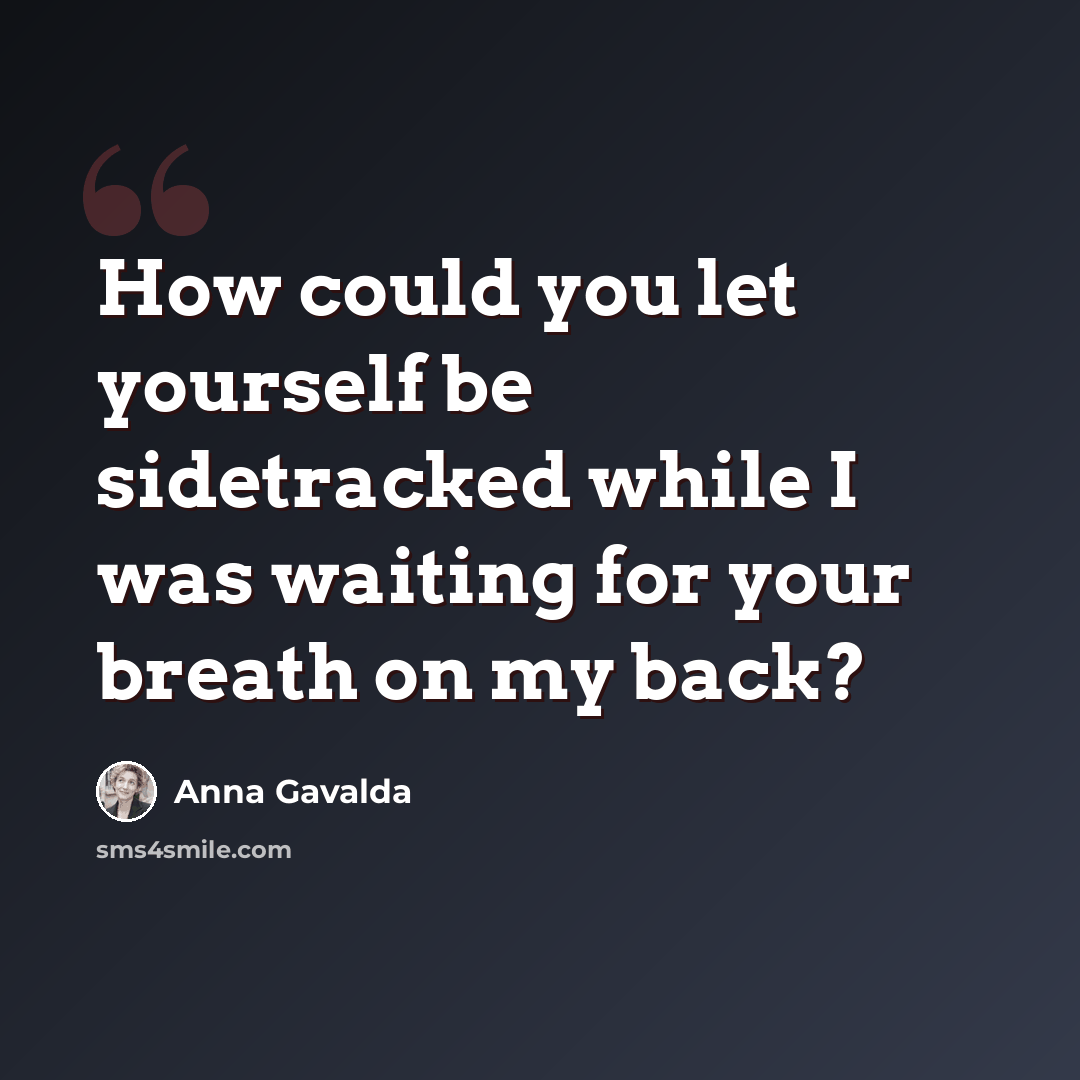 “How could you let yourself be sidetracked while I was waiting for your breath on my back?” quote by Anna Gavalda