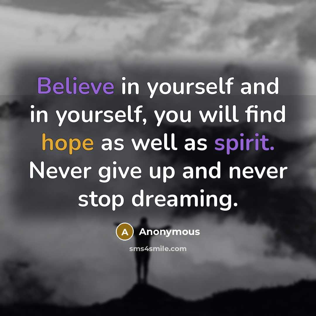 “Believe in yourself and in yourself, you will find hope as well as spirit. Never give up and never stop dreaming.” quote by Anonymous