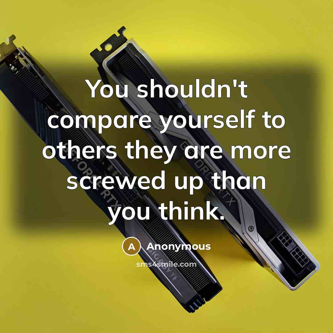 “You shouldn't compare yourself to others they are more screwed up than you think.” quote by Anonymous