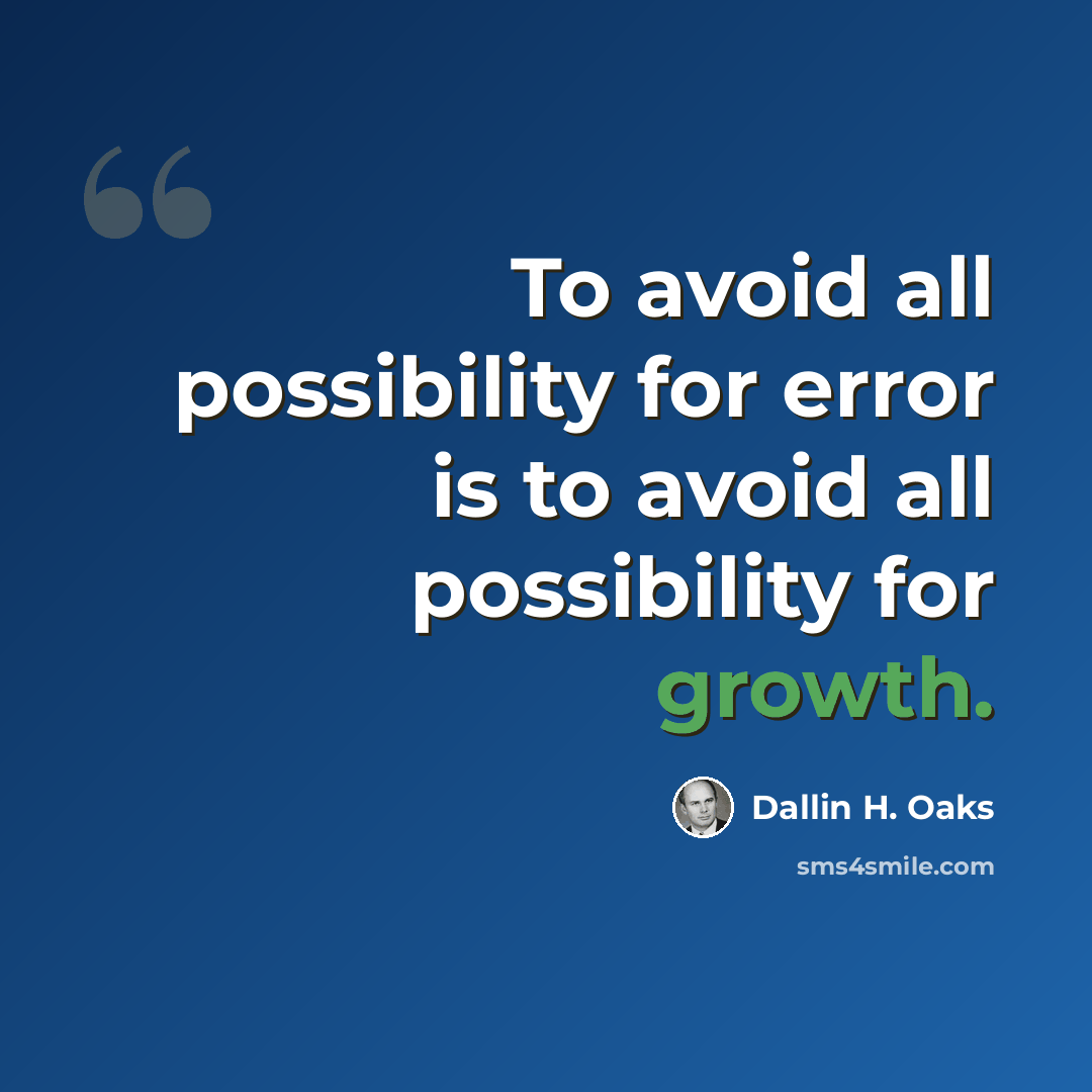“To avoid all possibility for error is to avoid all possibility for growth.” quote by Dallin H. Oaks