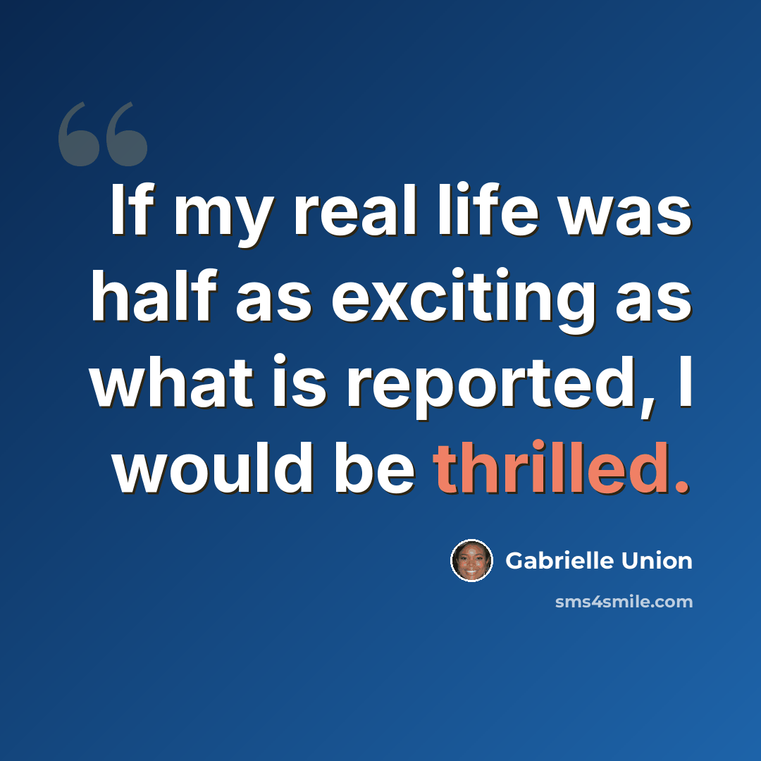 “If my real life was half as exciting as what is reported, I would be thrilled.” quote by Gabrielle Union