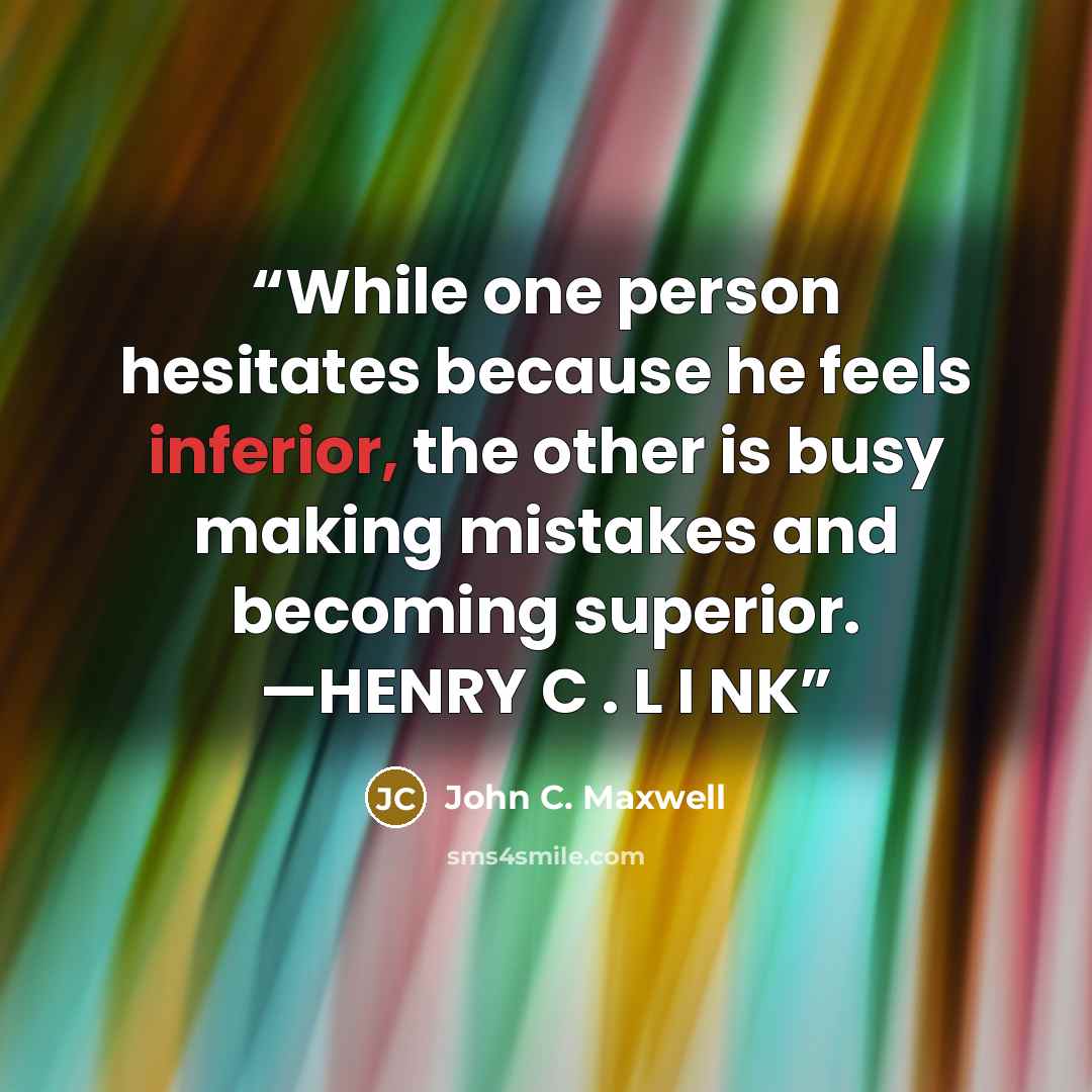 “While one person hesitates because he feels inferior, the other is busy making mistakes and becoming superior. —HENRY C . L I NK” quote by John C. Maxwell