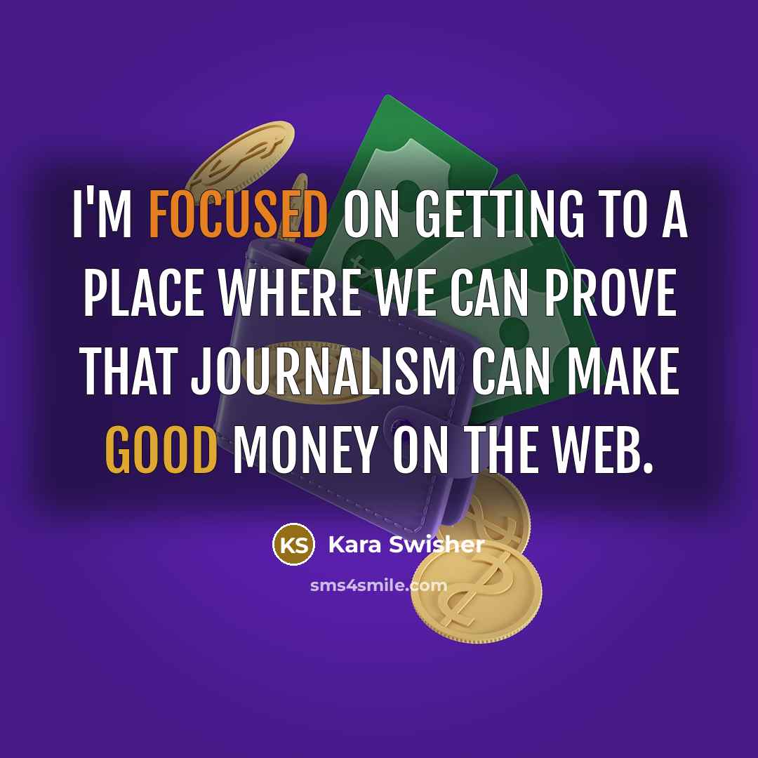 “I'm focused on getting to a place where we can prove that journalism can make good money on the web.” quote by Kara Swisher