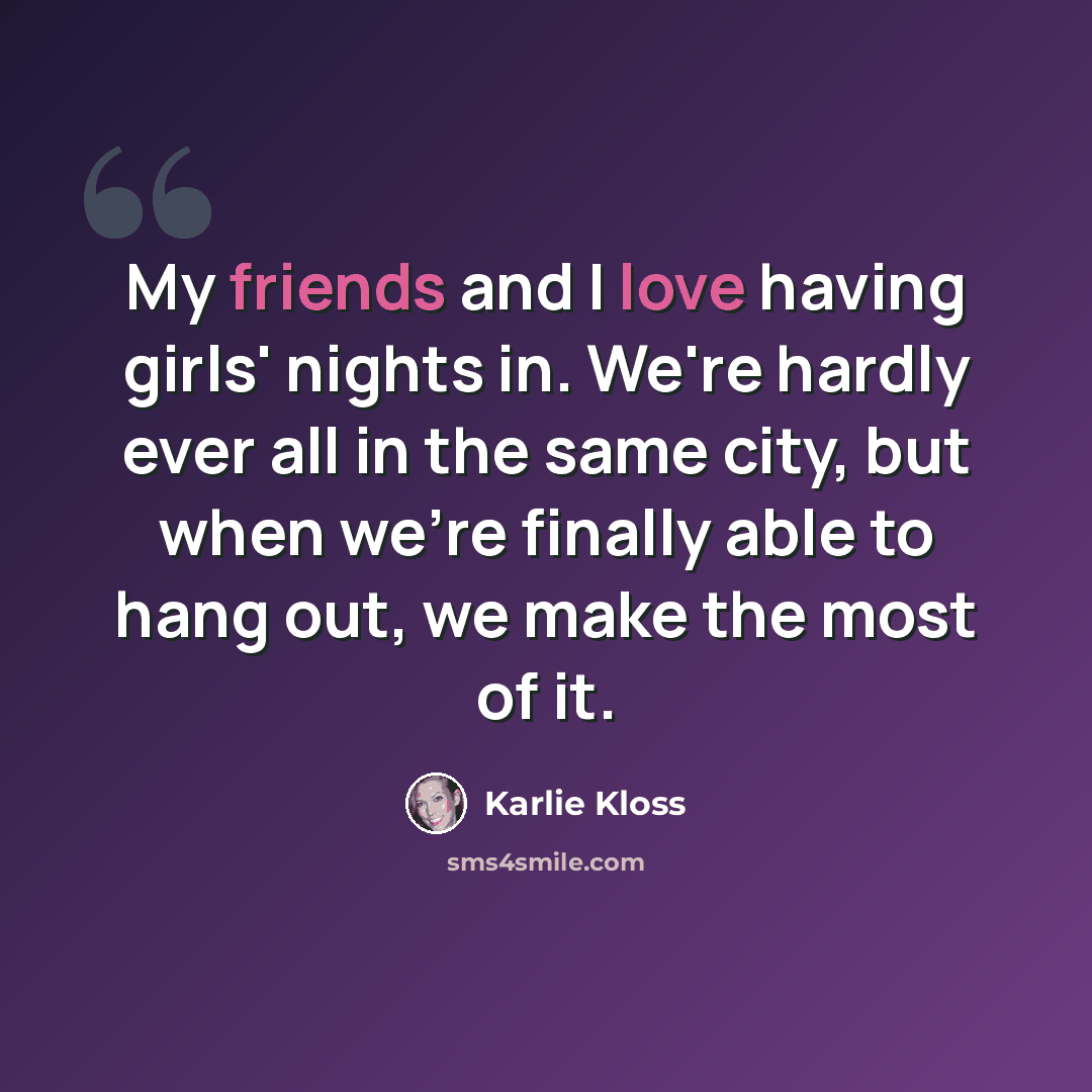 “My friends and I love having girls' nights in. We're hardly ever all in the same city, but when we're finally able to hang out, we make the most of it.” quote by Karlie Kloss