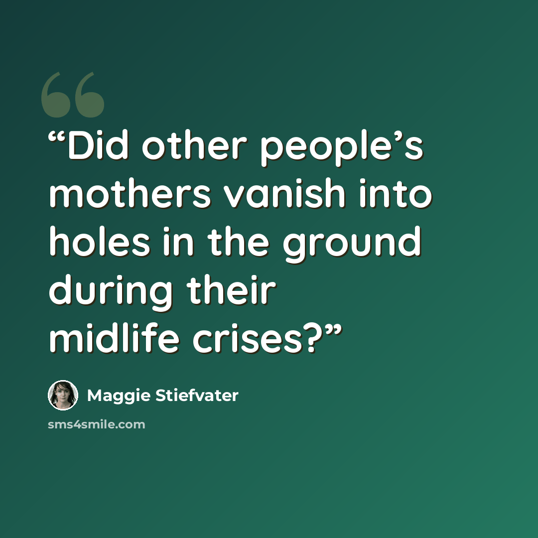 “Did other people’s mothers vanish into holes in the ground during their midlife crises?” quote by Maggie Stiefvater