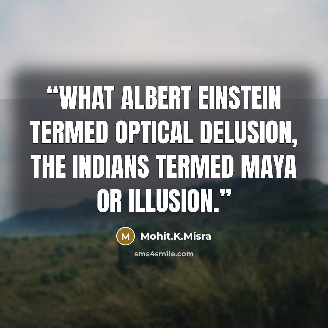 “What Albert Einstein termed optical delusion, The Indians termed Maya or Illusion.” quote by Mohit.K.Misra
