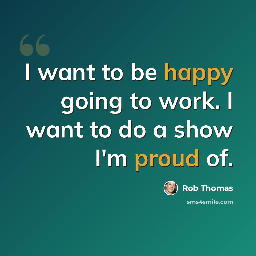 “I want to be happy going to work. I want to do a show I'm proud of.” quote by Rob Thomas