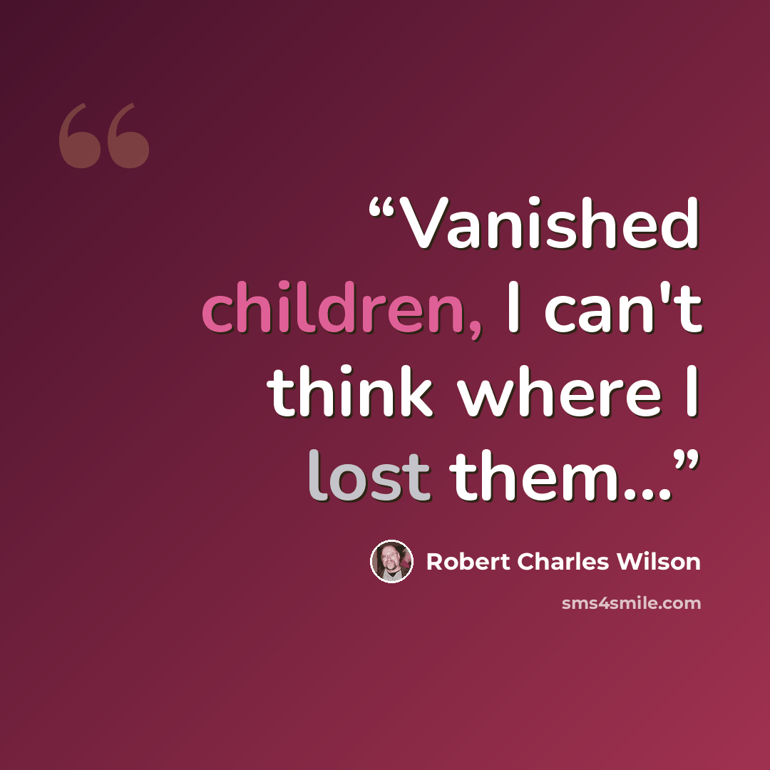 “Vanished children, I can't think where I lost them...” quote by Robert Charles Wilson