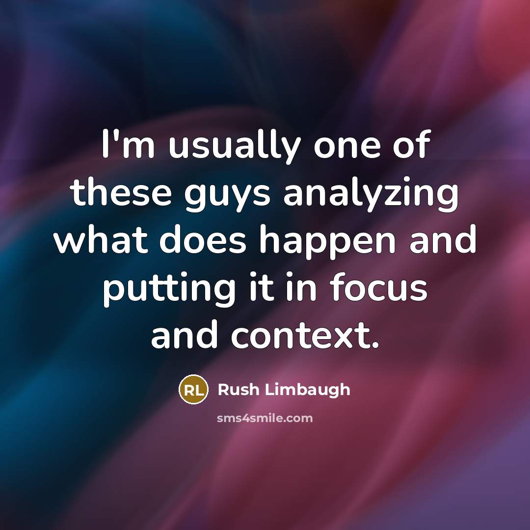 “I'm usually one of these guys analyzing what does happen and putting it in focus and context.” quote by Rush Limbaugh