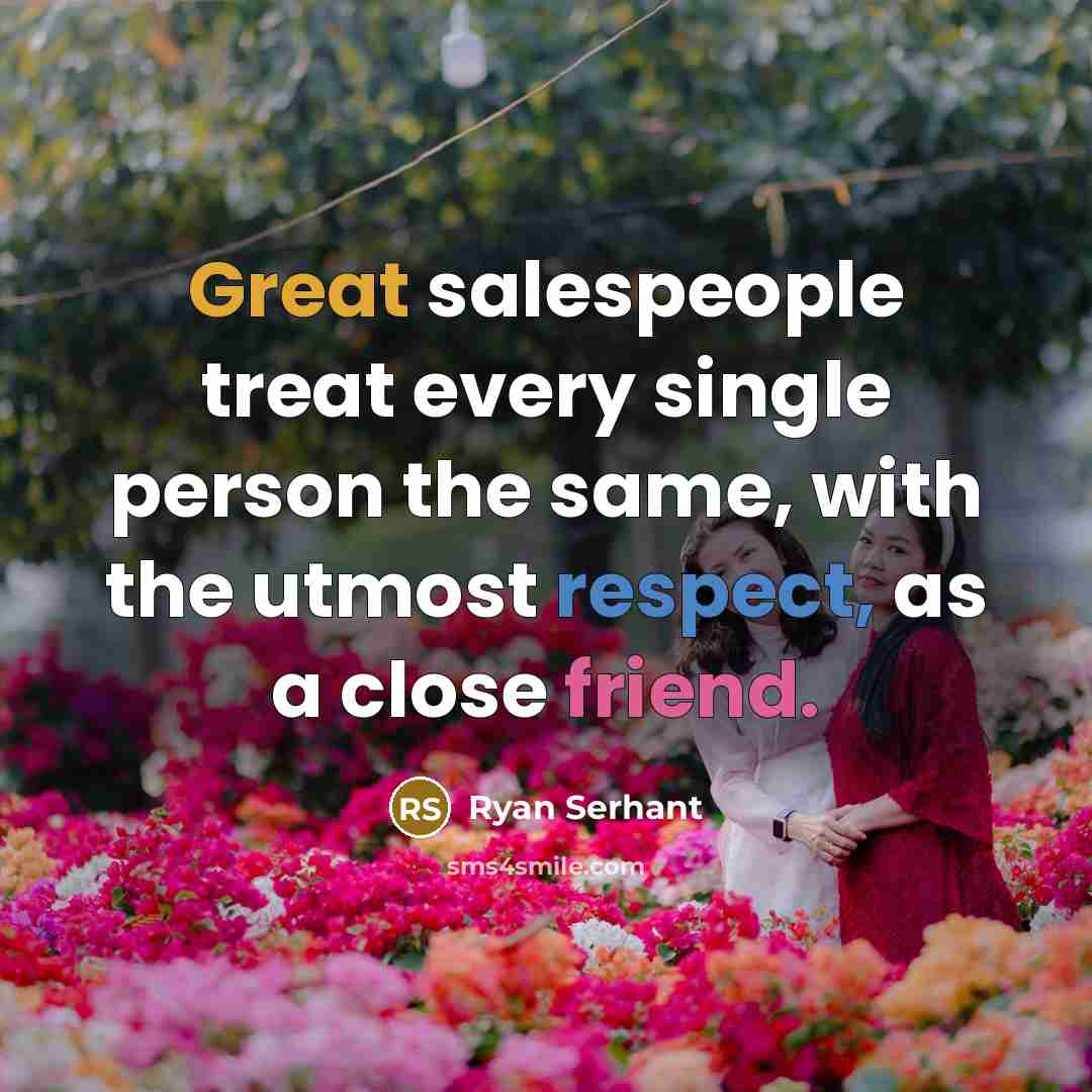 “Great salespeople treat every single person the same, with the utmost respect, as a close friend.” quote by Ryan Serhant