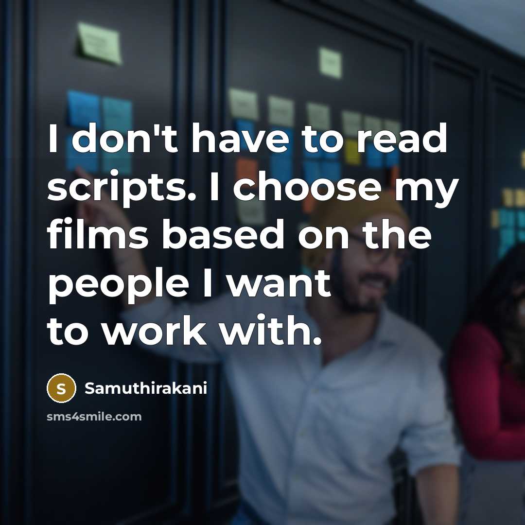 “I don't have to read scripts. I choose my films based on the people I want to work with.” quote by Samuthirakani