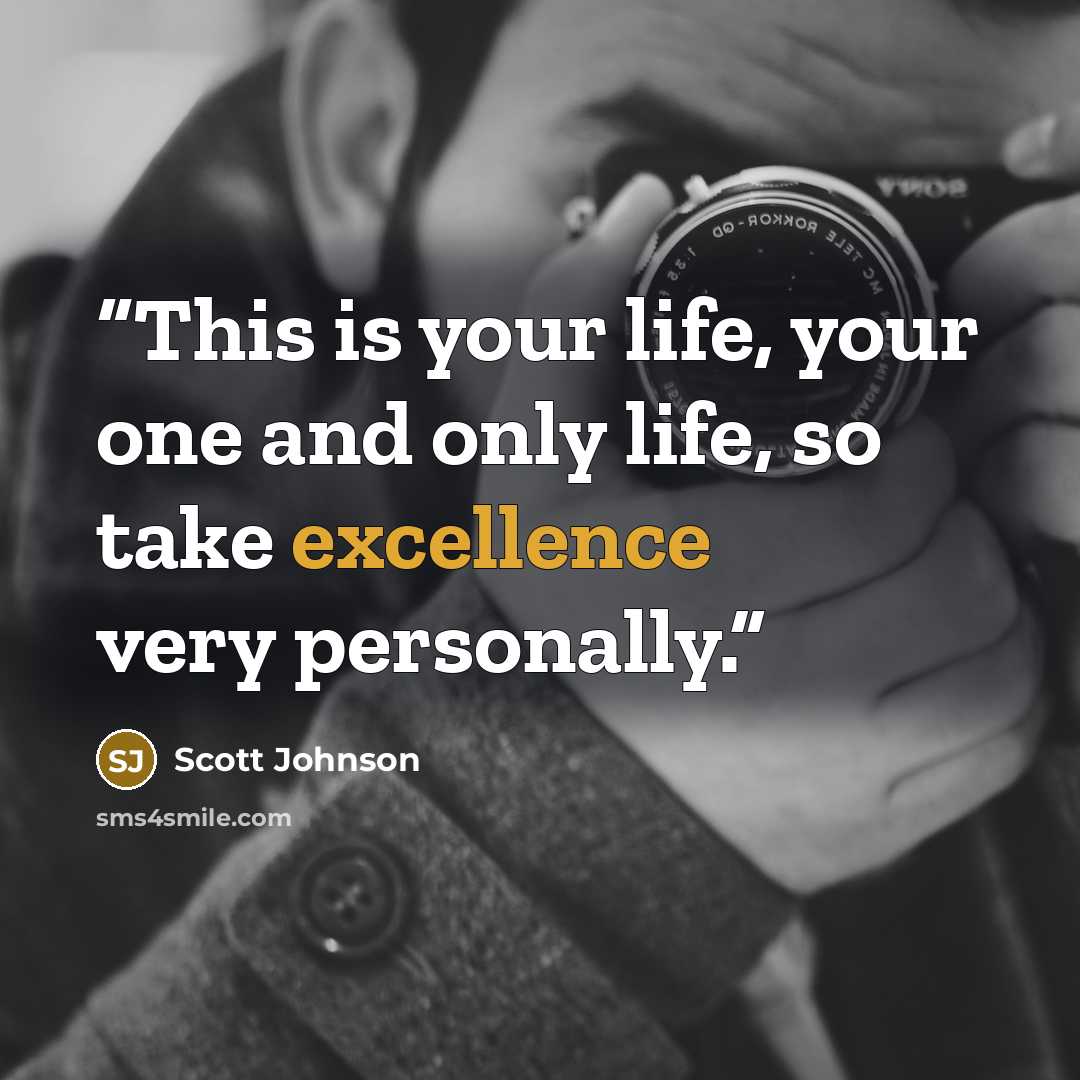 “This is your life, your one and only life, so take excellence very personally.” quote by Scott Johnson