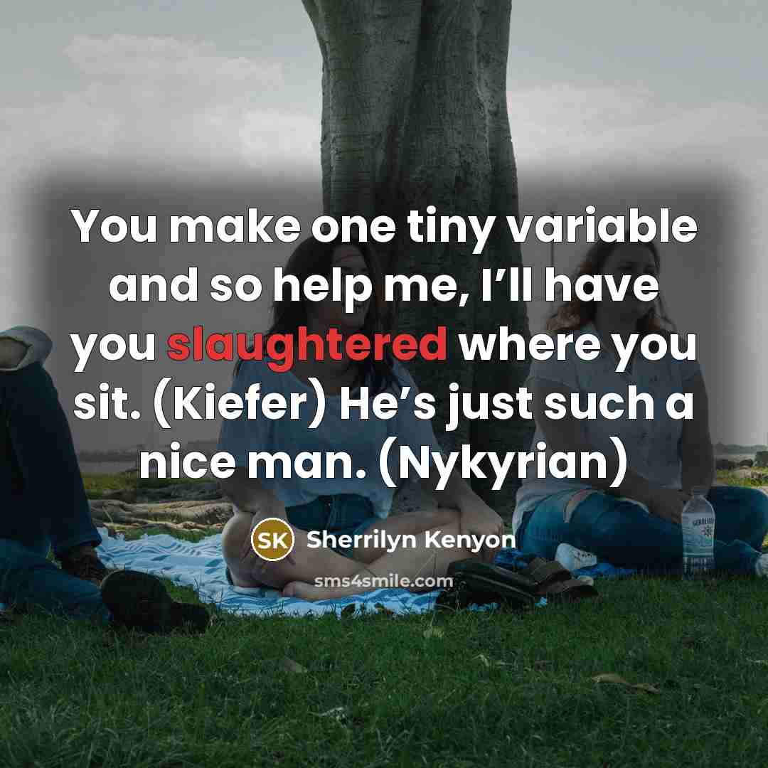 “You make one tiny variable and so help me, I’ll have you slaughtered where you sit. (Kiefer) He’s just such a nice man. (Nykyrian)” quote by Sherrilyn Kenyon