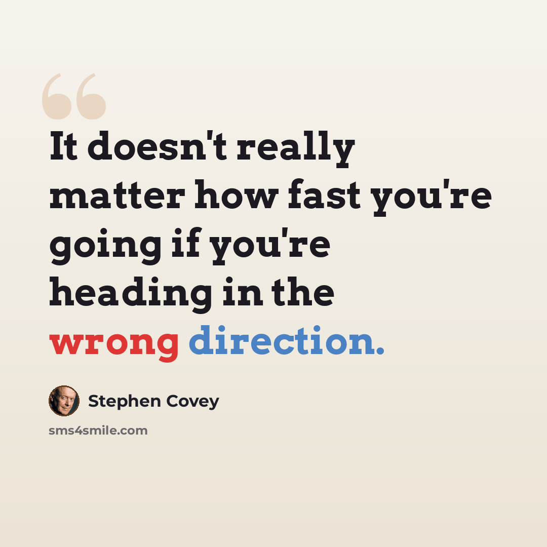 “It doesn't really matter how fast you're going if you're heading in the wrong direction.” quote by Stephen Covey