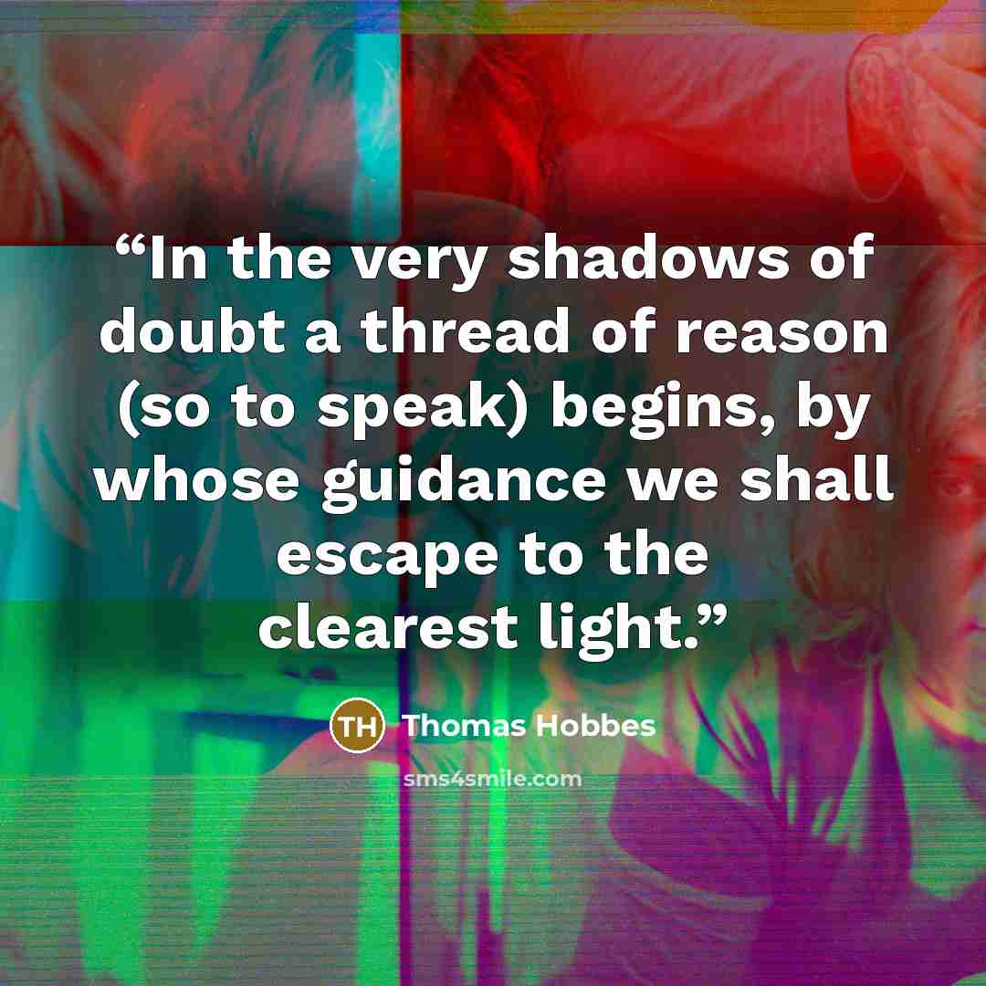 “In the very shadows of doubt a thread of reason (so to speak) begins, by whose guidance we shall escape to the clearest light.” quote by Thomas Hobbes