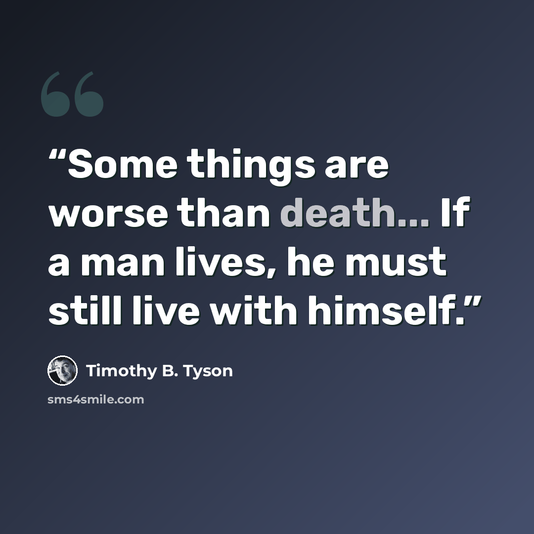 “Some things are worse than death... If a man lives, he must still live with himself.” quote by Timothy B. Tyson