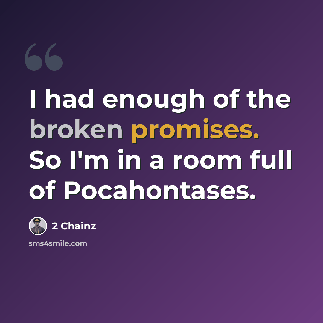 “I had enough of the broken promises. So I'm in a room full of Pocahontases.” quote by 2 Chainz