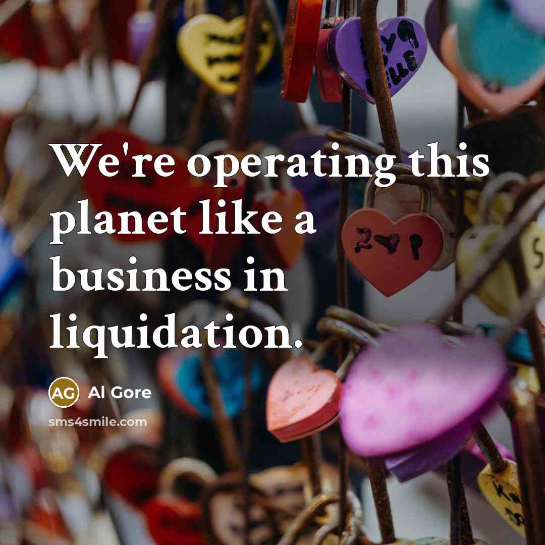 “We're operating this planet like a business in liquidation.” quote by Al Gore