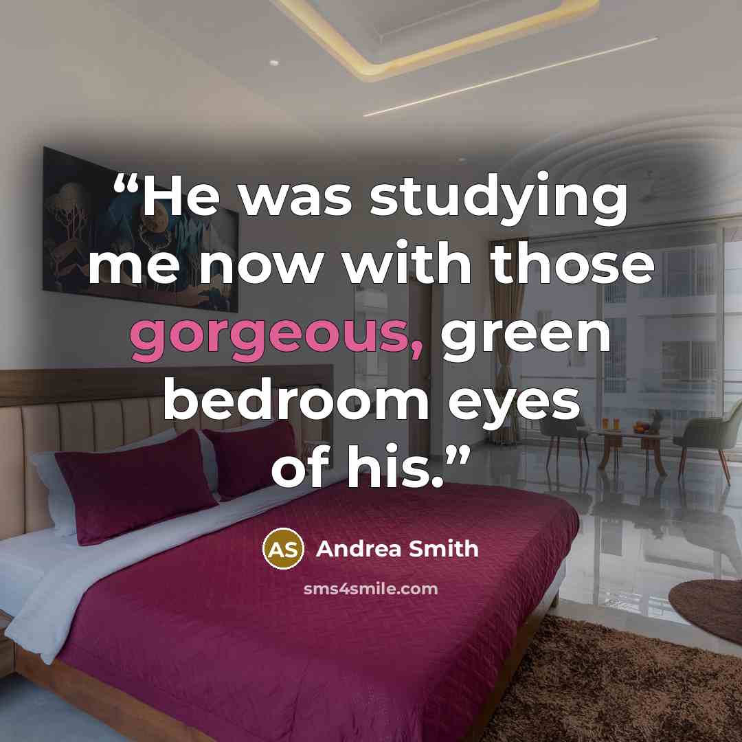 “He was studying me now with those gorgeous, green bedroom eyes of his.” quote by Andrea Smith