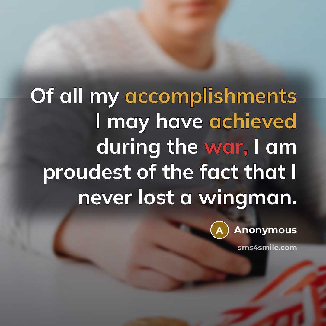 “Of all my accomplishments I may have achieved during the war, I am proudest of the fact that I never lost a wingman.” quote by Anonymous