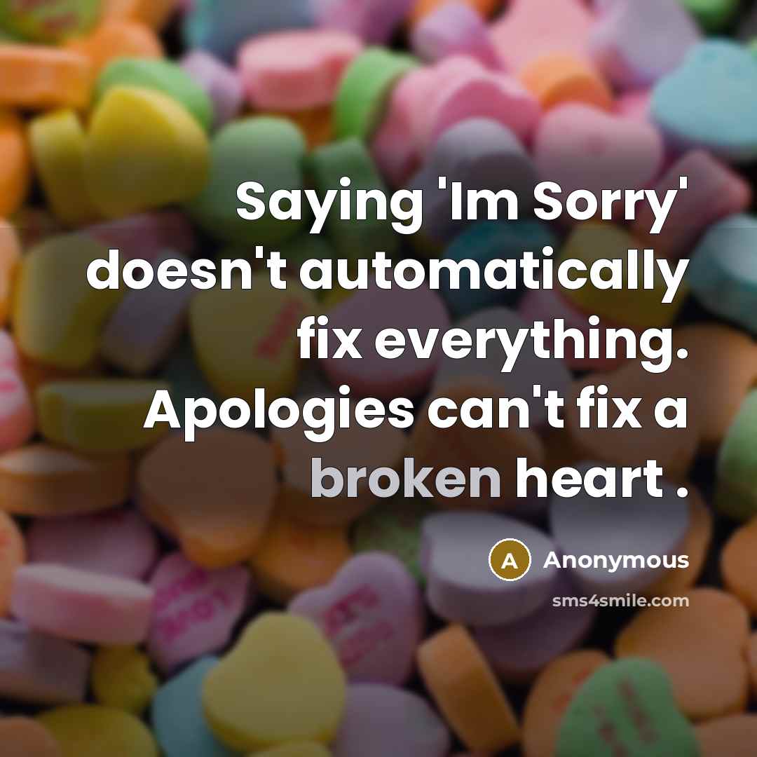 “Saying 'Im Sorry' doesn't automatically fix everything. Apologies can't fix a broken heart .” quote by Anonymous