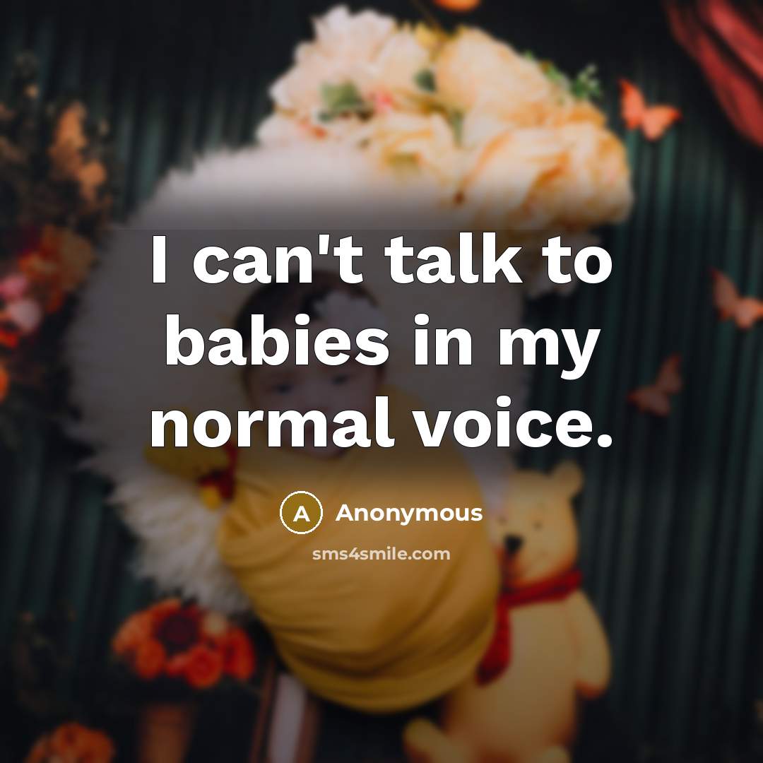“I can't talk to babies in my normal voice.” quote by Anonymous