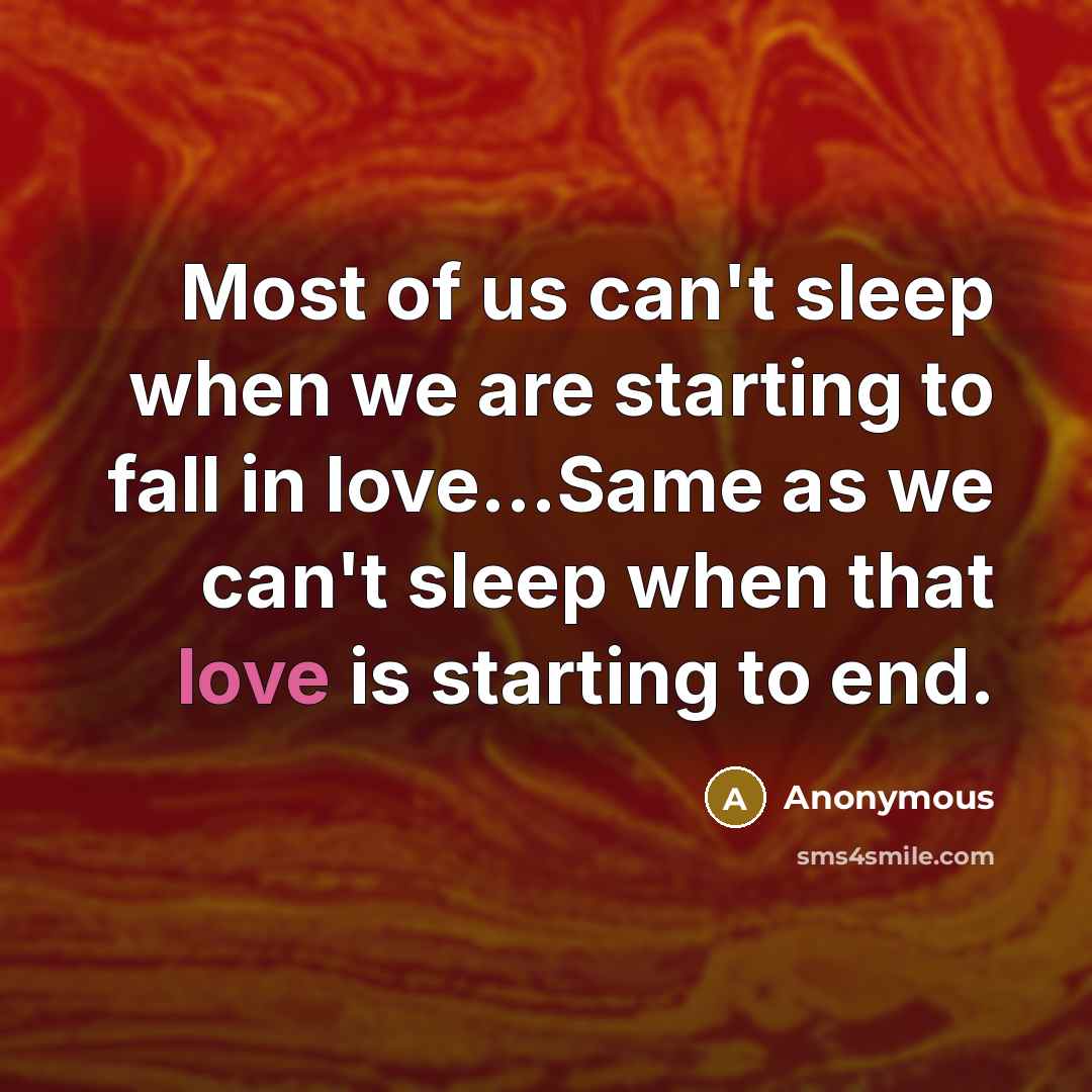 “Most of us can't sleep when we are starting to fall in love...Same as we can't sleep when that love is starting to end.” quote by Anonymous