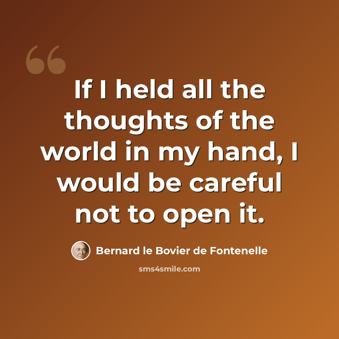 “If I held all the thoughts of the world in my hand, I would be careful not to open it.” quote by Bernard le Bovier de Fontenelle