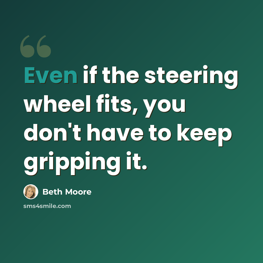 “Even if the steering wheel fits, you don't have to keep gripping it.” quote by Beth Moore