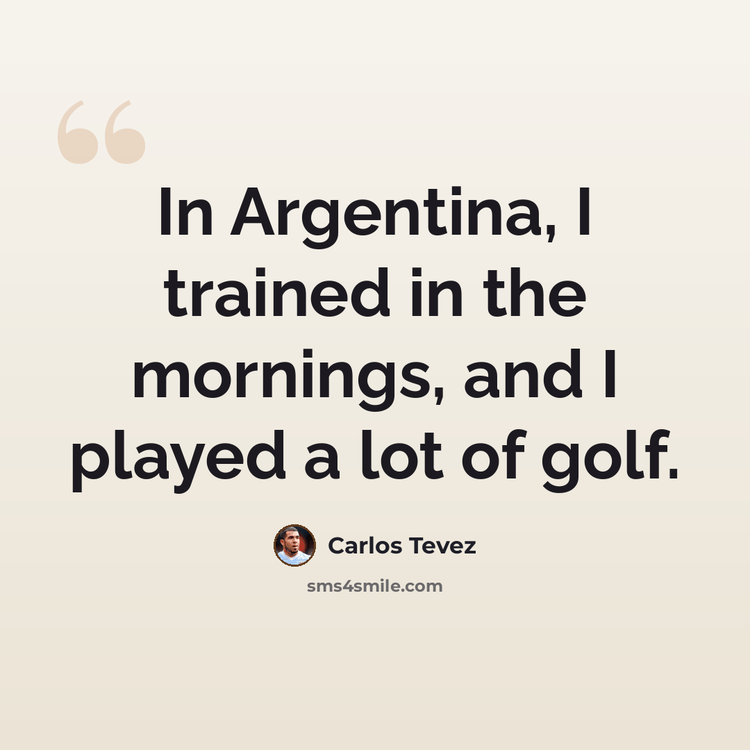 “In Argentina, I trained in the mornings, and I played a lot of golf.” quote by Carlos Tevez