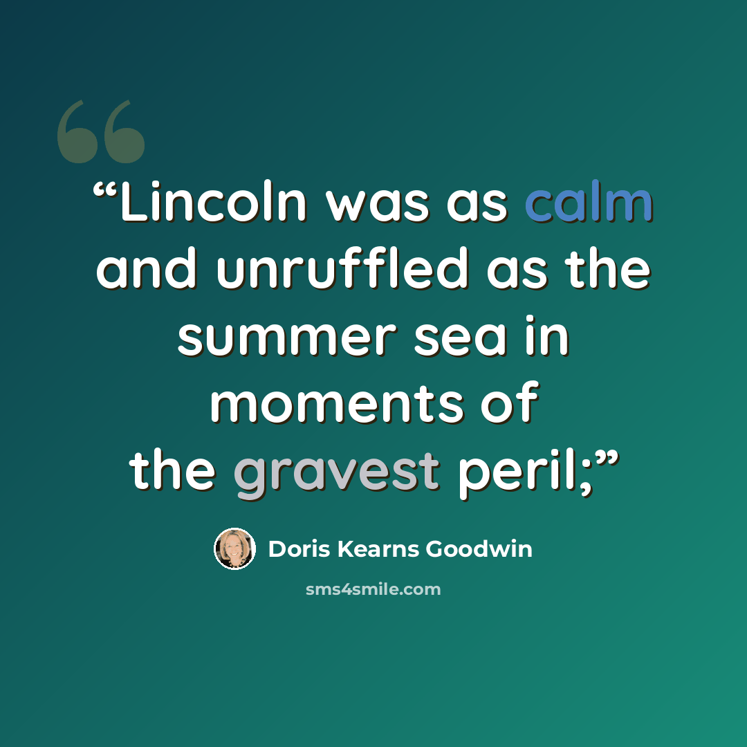 “Lincoln was as calm and unruffled as the summer sea in moments of the gravest peril;” quote by Doris Kearns Goodwin