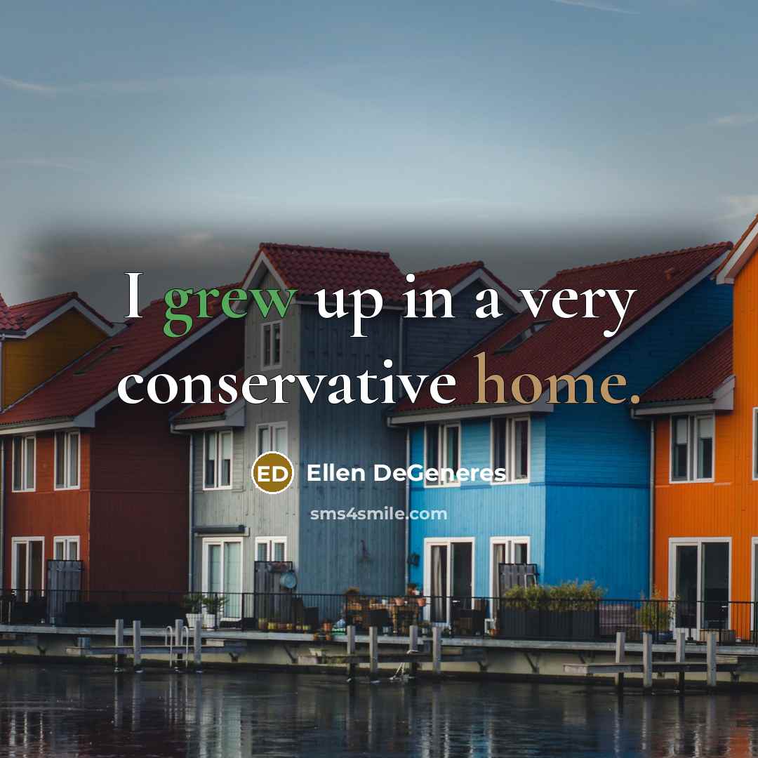 “I grew up in a very conservative home.” quote by Ellen DeGeneres