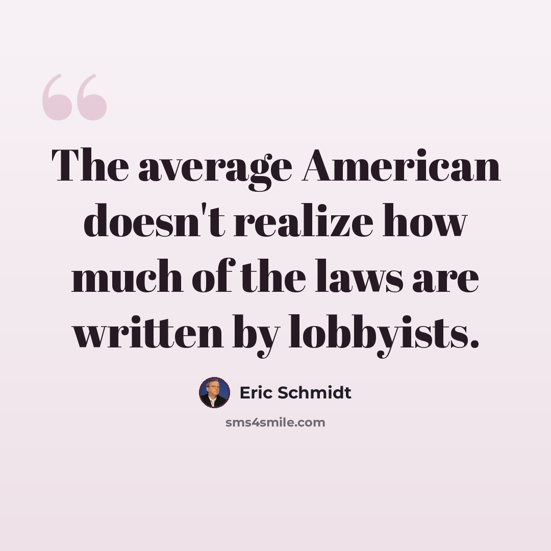 “The average American doesn't realize how much of the laws are written by lobbyists.” quote by Eric Schmidt