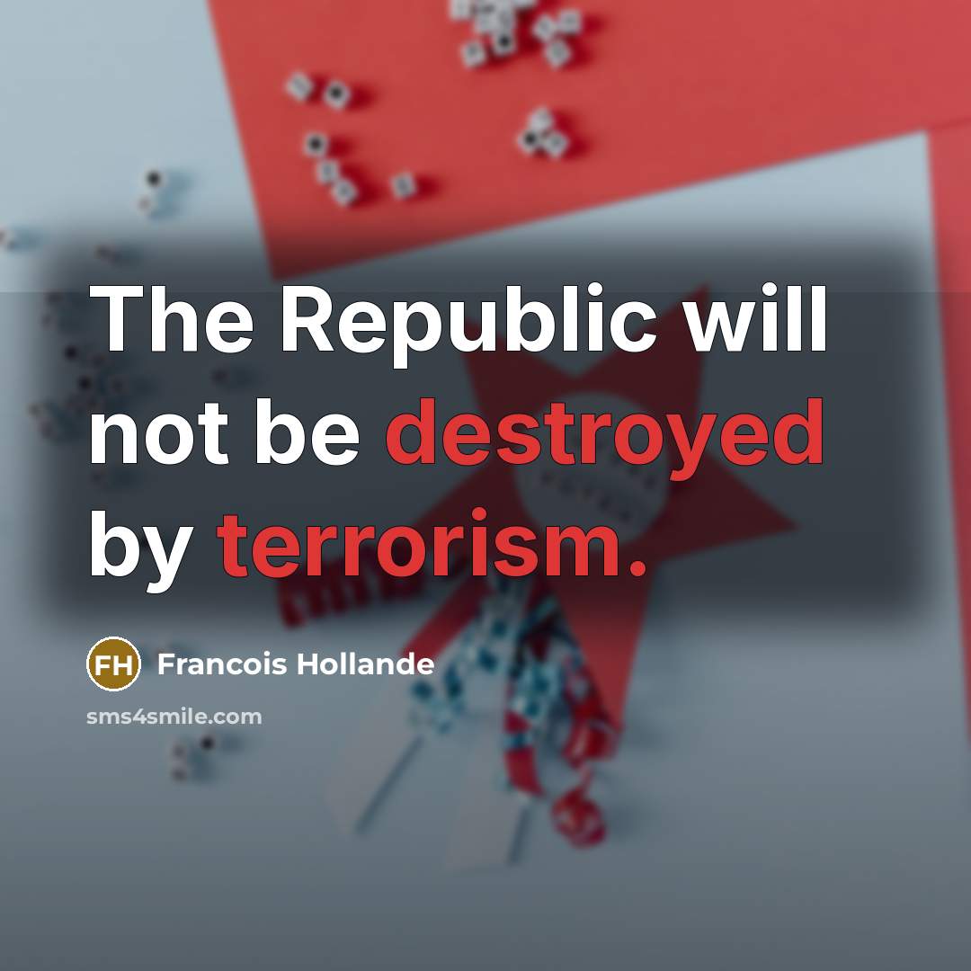 “The Republic will not be destroyed by terrorism.” quote by Francois Hollande