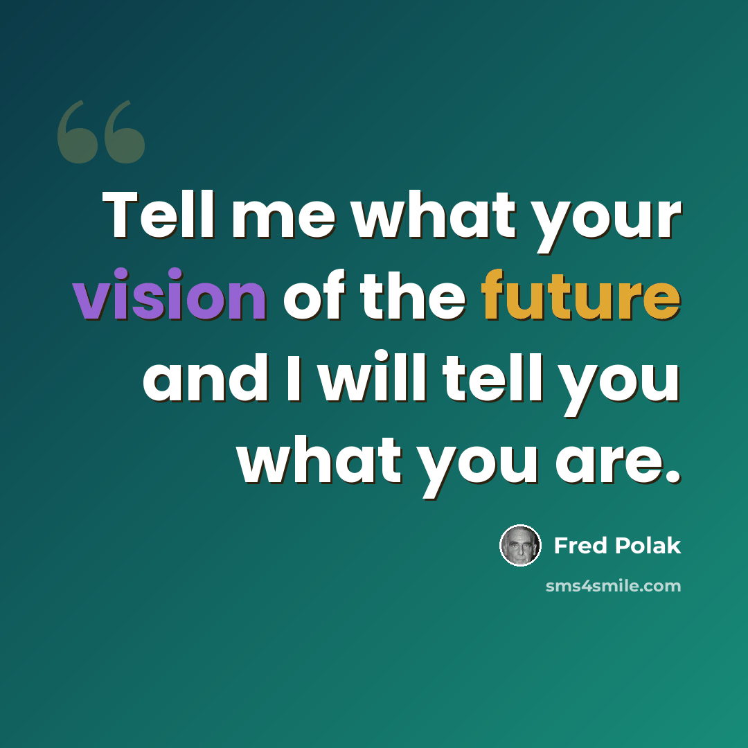 “Tell me what your vision of the future and I will tell you what you are.” quote by Fred Polak