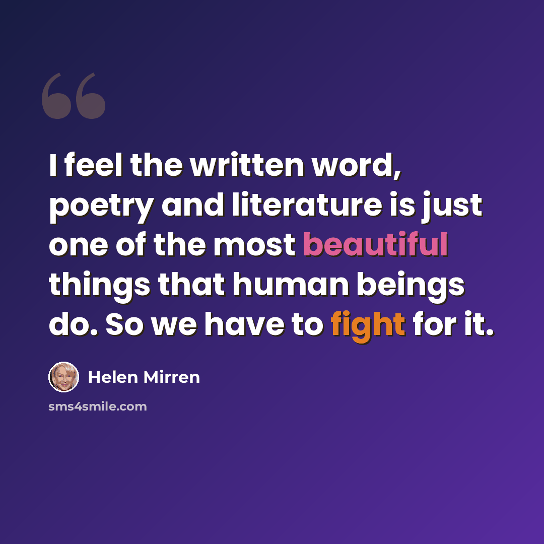 “I feel the written word, poetry and literature is just one of the most beautiful things that human beings do. So we have to fight for it.” quote by Helen Mirren